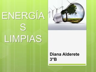 ENERGÍA
S
LIMPIAS
Diana Alderete
3°B
 