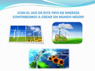 ¡CON EL USO DE ESTE TIPO DE ENERGÍA
CONTRIBUIMOS A CREAR UN MUNDO MEJOR!
 