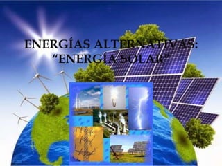 ENERGÍAS ALTERNATIVAS:
“ENERGÍA SOLAR”
 