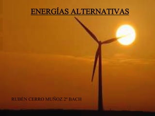 ENERGÍAS ALTERNATIVAS
RUBÉN CERRO MUÑOZ 2º BACH
 