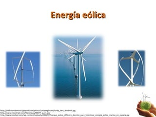 Energía eólica http://www.biodisol.com/wp-content/uploads/2008/07/parque_eolico_offshore_decreto_para_incentivar_energia_eolica_marina_en_espana.jpg http://www.industriait.com/files/news/00077_quiet.jpg http://thefraserdomain.typepad.com/photos/uncategorized/turby_vert_windmill.jpg 