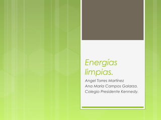 Energías
limpias.
Angel Torres Martínez
Ana María Campos Galarza.
Colegio Presidente Kennedy.
 