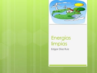 Energías
limpias
Edgar Díaz Ruiz
 
