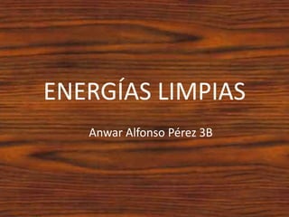 ENERGÍAS LIMPIAS
Anwar Alfonso Pérez 3B
 
