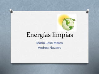 Energías limpias
María José Mares
Andrea Navarro
 