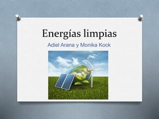Energías limpias
Adiel Arana y Monika Kock
 