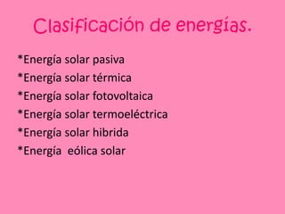 Clasificación de energías.*Energíasolar pasiva*Energíasolar térmica*Energíasolar fotovoltaica*Energíasolar termoeléctrica*Energíasolar hibrida*Energíaeólica solar 