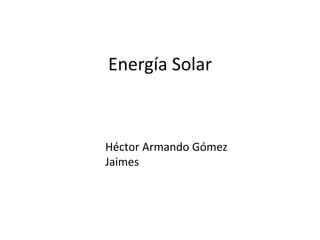 Energía Solar



Héctor Armando Gómez
Jaimes
 