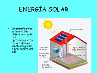 ENERGÍA SOLAR
• La energía solar
es la energía
obtenida a partir
del
aprovechamiento
de la radiación
electromagnétic
a procedente del
Sol.
 