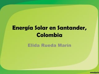 Energía Solar en Santander,
Colombia
Elida Rueda Marín
 