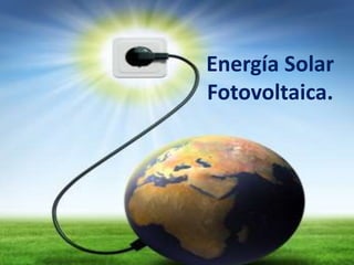 Energía Solar
Fotovoltaica.
 