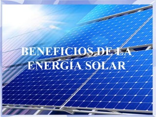 BENEFICIOS DE LA
ENERGÍA SOLAR
 