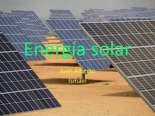 Energía solar
    Juan Alberto
       Ismael
 