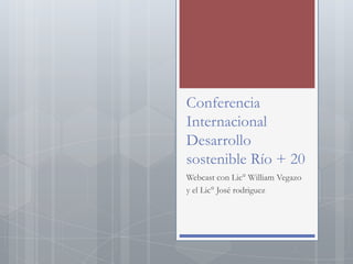 Conferencia
Internacional
Desarrollo
sostenible Río + 20
Webcast con Lic° William Vegazo
y el Lic° José rodriguez
 
