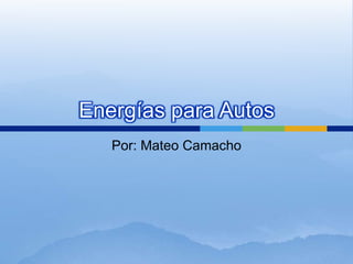 Energías para Autos
   Por: Mateo Camacho
 