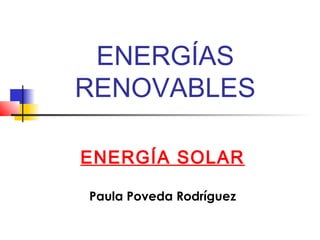 ENERGÍAS
RENOVABLES

ENERGÍA SOLAR

Paula Poveda Rodríguez
 