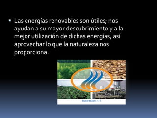  Las energías renovables son útiles; nos
ayudan a su mayor descubrimiento y a la
mejor utilización de dichas energías, así
aprovechar lo que la naturaleza nos
proporciona.
Ilustración: 1.1
 