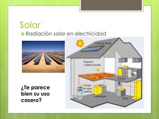 Solar 
 Radiación solar en electricidad 
¿Te parece 
bien su uso 
casero? 
 
