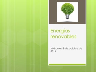 Energías 
renovables 
Miércoles, 8 de octubre de 
2014 
 