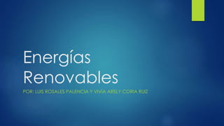 Energías
Renovables
POR: LUIS ROSALES PALENCIA Y VIVÍA ARELY CORIA RUIZ
 
