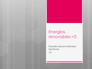 Energías
renovables <3
Pamela Nahomi Ramirez
Quiñones
1A
 