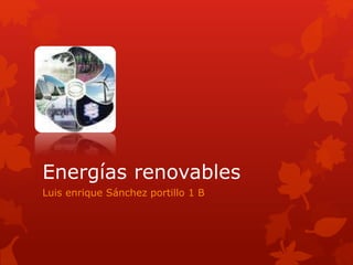 Energías renovables
Luis enrique Sánchez portillo 1 B
 
