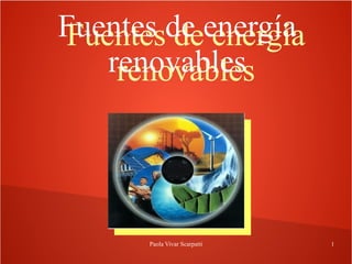 Paola Vivar Scarpatti 1
Fuentes de energíaFuentes de energía
renovablesrenovables
Fuentes de energíaFuentes de energía
renovablesrenovables
 