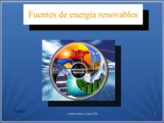 Andrea Santos López 4ºB 1
Fuentes de energía renovables
Fuentes de energía renovables
Índice
 
