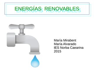 ENERGÍAS RENOVABLESENERGÍAS RENOVABLES
María Mirabent
María Alvarado
IES Norba Caearina
2015
 