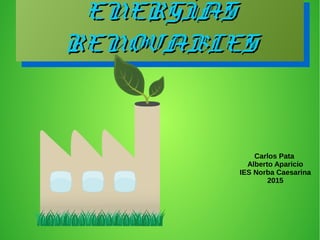 ENERGÍASENERGÍAS
RENOVABLESRENOVABLES
ENERGÍASENERGÍAS
RENOVABLESRENOVABLES
Carlos Pata
Alberto Aparicio
IES Norba Caesarina
2015
 