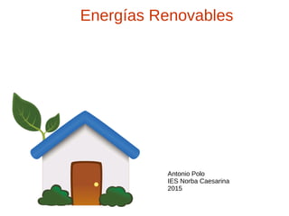 Energías Renovables
Antonio Polo
IES Norba Caesarina
2015
 