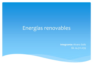 Energías renovables
Integrante: Alvaro Solís
CI. 24.311.039
 