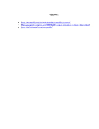 WEBGRAFIA
 https://erenovable.com/tipos-de-energias-renovables-resumen/
 https://aulageek.wordpress.com/2009/09/13/energias-renovables-ventajas-y-desventajas/
 https://definicion.de/energia-renovable/
 