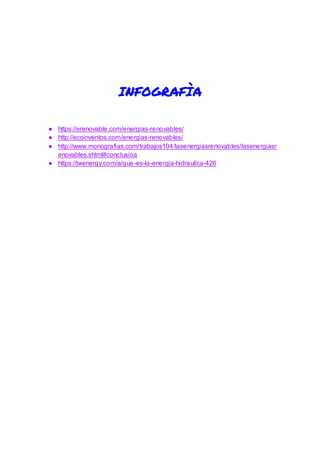INFOGRAFÌA
● https://erenovable.com/energias-renovables/
● http://ecoinventos.com/energias-renovables/
● http://www.monografias.com/trabajos104/lasenergiasrenovables/lasenergiasr
enovables.shtml#conclusioa
● https://twenergy.com/a/que-es-la-energia-hidraulica-426
 