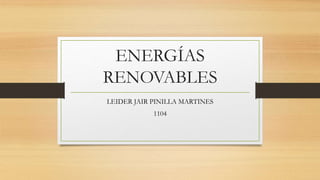 ENERGÍAS
RENOVABLES
LEIDER JAIR PINILLA MARTINES
1104
 