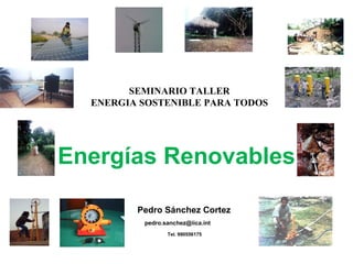 Energías Renovables   Pedro Sánchez Cortez pedro.sanchez@iica.int  Tel. 990556175 SEMINARIO TALLER ENERGIA SOSTENIBLE PARA TODOS   