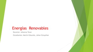 Energías Renovables
Docente: Johanna Tovar
Estudiantes: Martin Eduardo, Johan Estupiñan
 