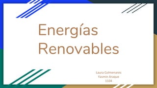 Energías
Renovables
Laura Colmenares
Yasmin Araque
1104
 