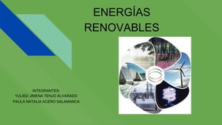 ENERGÍAS
RENOVABLES
INTEGRANTES:
YULIED JIMENA TENJO ALVARADO
PAULA NATALIA ACERO SALAMANCA
 