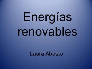 Energías
renovables
  Laura Abasto
 