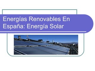 Energías Renovables En
España: Energía Solar
 