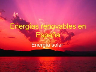 Energías renovables en
       España
      Energía solar
 