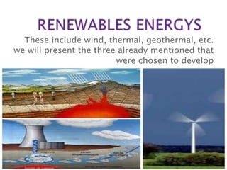 These include wind, thermal, geothermal, etc.
we will present the three already mentioned that
                         were chosen to develop
 