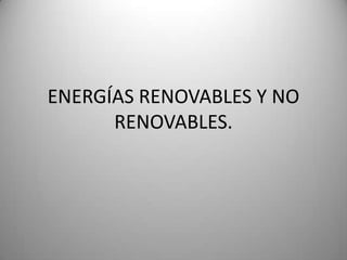 ENERGÍAS RENOVABLES Y NO
RENOVABLES.
 