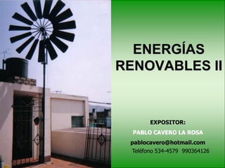 ENERGÍAS
RENOVABLES II
EXPOSITOR:
PABLO CAVERO LA ROSA
pablocavero@hotmail.com
Teléfono 534-4579 990364126
 