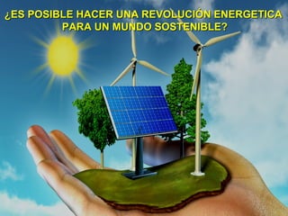 ¿ES POSIBLE HACER UNA REVOLUCIÓN ENERGETICA¿ES POSIBLE HACER UNA REVOLUCIÓN ENERGETICA
PARA UN MUNDO SOSTENIBLE?PARA UN MUNDO SOSTENIBLE?
 