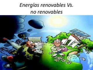 Energías renovables Vs.
no renovables
 
