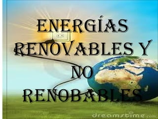 ENERGÍAS
RENOVABLES Y
     NO
 RENOBABLES
 
