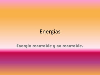 Energías

Energía renovable y no renovable.
 