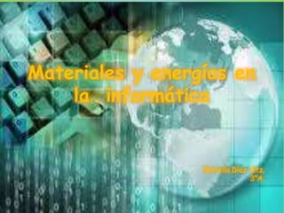 Materiales y energías en
la informática
Estrella Díaz Gtz.
3°A.
 